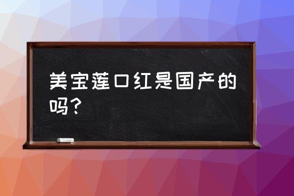 美宝莲好气色唇膏 美宝莲口红是国产的吗？