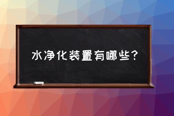 近的净化水设备 水净化装置有哪些？