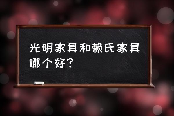 赖氏家具属于什么档次 光明家具和赖氏家具哪个好？