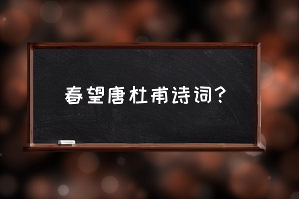 唐代诗人杜甫的《春望》 春望唐杜甫诗词？