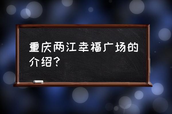 两江新区幸福广场 重庆两江幸福广场的介绍？