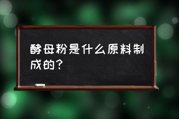 酵母粉是什么原料做的 酵母粉是什么原料制成的？