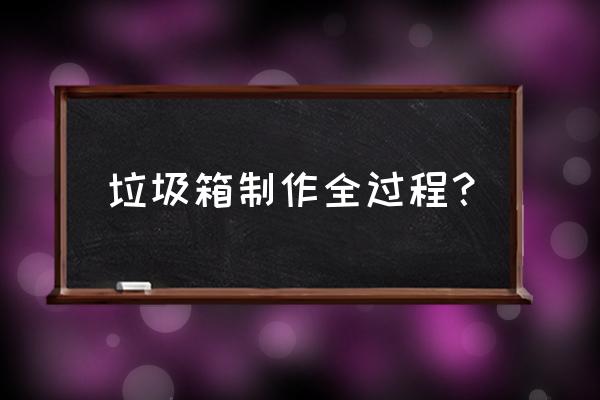 垃圾箱怎么做 垃圾箱制作全过程？