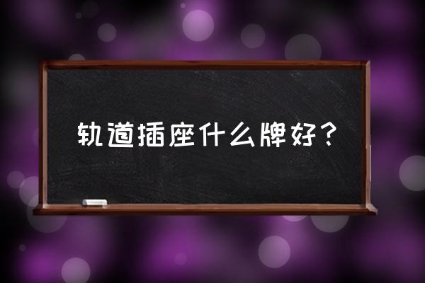 轨道插座品牌 轨道插座什么牌好？