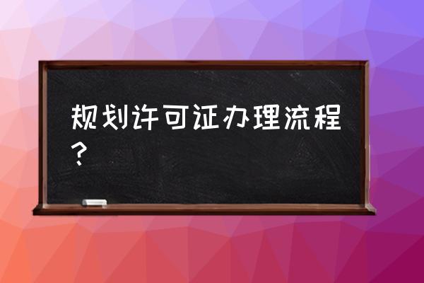 规划许可证在哪个部门办理 规划许可证办理流程？