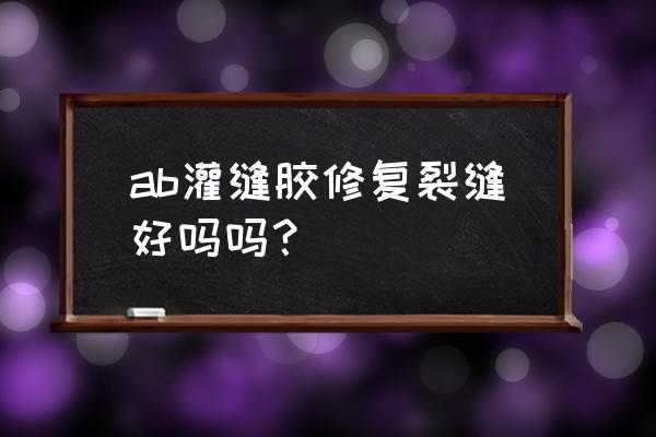 道路专用灌缝胶 ab灌缝胶修复裂缝好吗吗？