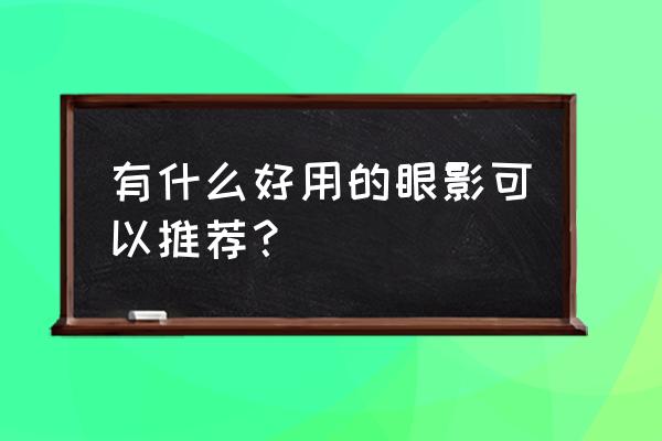 眼影排行榜前十名 有什么好用的眼影可以推荐？