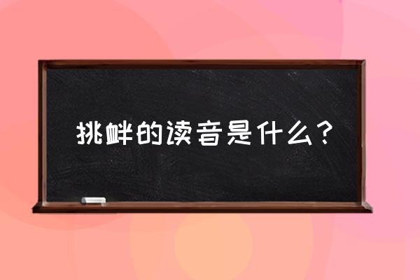 挑衅的读音是什么意思 挑衅的读音是什么？