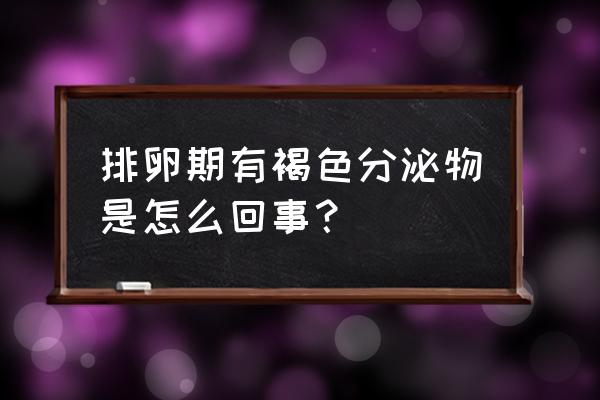 每月排卵期白带褐色 排卵期有褐色分泌物是怎么回事？