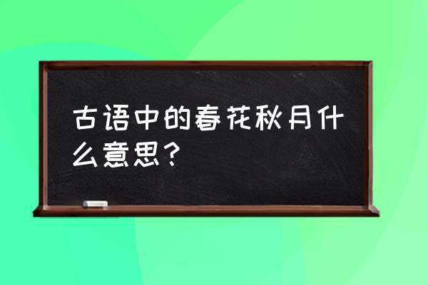 春花秋月解释 古语中的春花秋月什么意思？