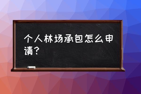 林地承包流程 个人林场承包怎么申请？