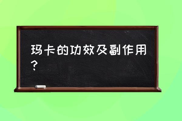 玛咖片的功效副作用吗 玛卡的功效及副作用？