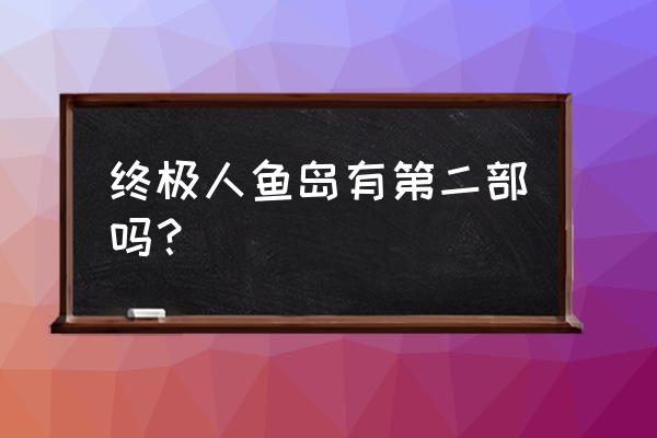 终极人鱼岛2高清 终极人鱼岛有第二部吗？