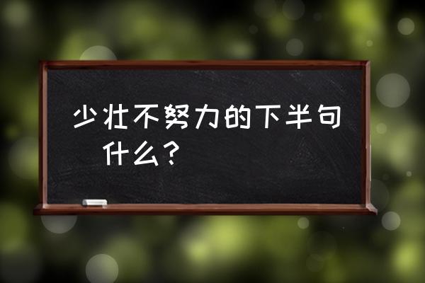 少壮不努力下一句 少壮不努力的下半句昰什么？