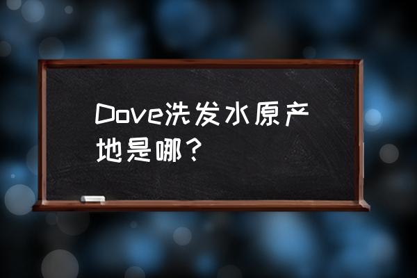 dove进口洗发水 Dove洗发水原产地是哪？