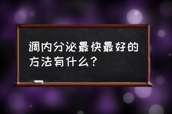 内分泌失调怎么调节最快 调内分泌最快最好的方法有什么？