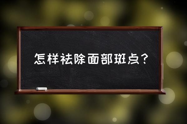 祛斑偏方秘方大全 怎样祛除面部斑点？