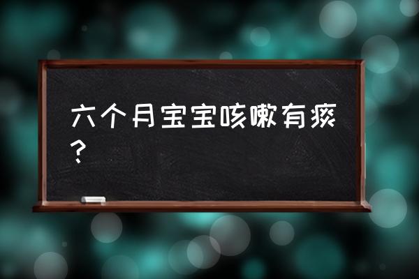 六个月宝宝咳嗽有痰 六个月宝宝咳嗽有痰？