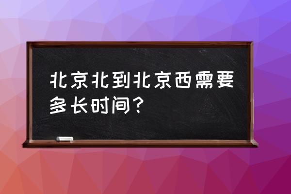 北京北站到北京西站有多远 北京北到北京西需要多长时间？