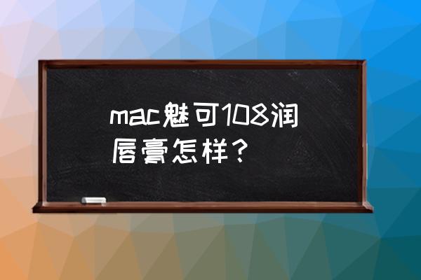 mac唇膏好用吗 mac魅可108润唇膏怎样？