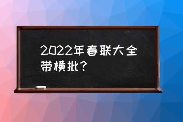 春联大全带横批 2022年春联大全带横批？