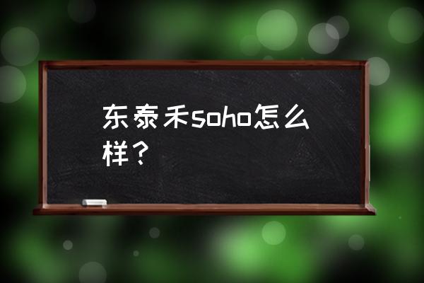 东二环泰禾广场品牌 东泰禾soho怎么样？