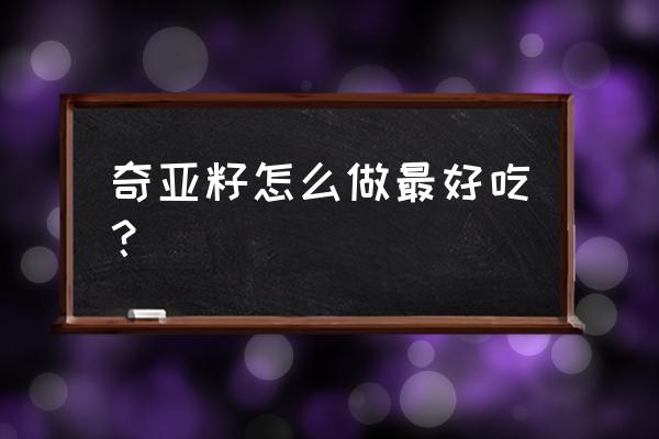 奇亚籽的食用方法 奇亚籽怎么做最好吃？