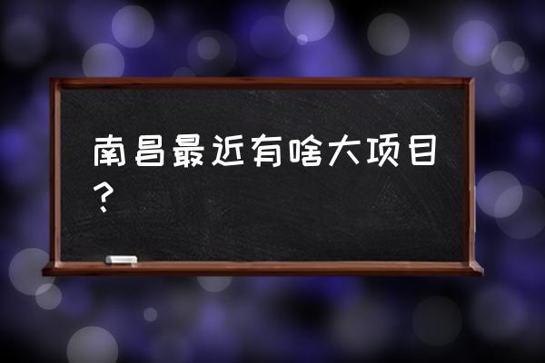 南昌市市政开发 南昌最近有啥大项目？