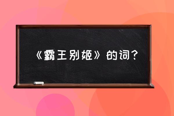 《霸王别姬》台词 《霸王别姬》的词？