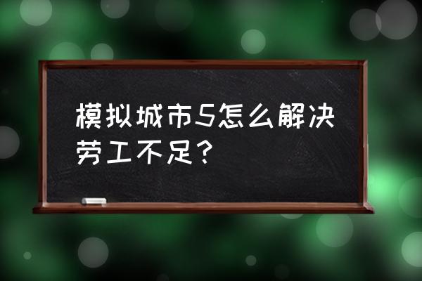 模拟城市5未来之城劳工 模拟城市5怎么解决劳工不足？