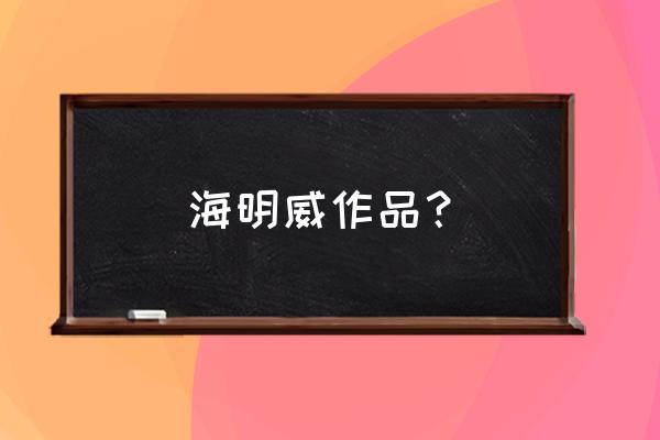 海明威的主要作品 海明威作品？