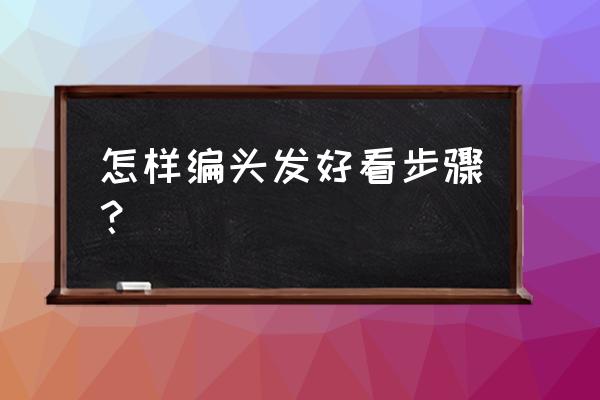 编头发怎么编才好看 怎样编头发好看步骤？