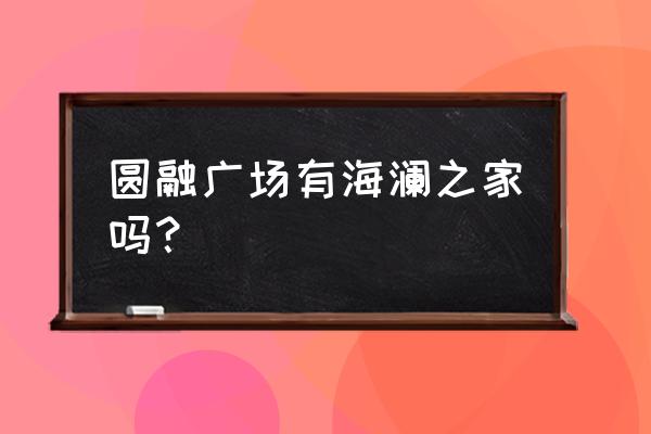 东台圆融广场 圆融广场有海澜之家吗？