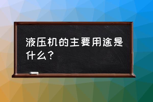 液压压力机用途 液压机的主要用途是什么？