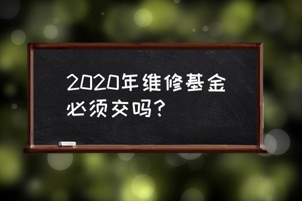 2020年维修基金新规 2020年维修基金必须交吗？