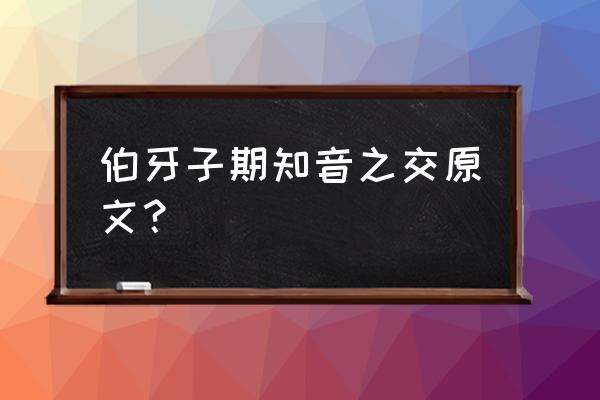 俞伯牙摔琴谢知音原文 伯牙子期知音之交原文？