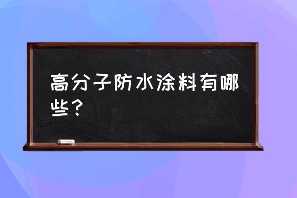 高分子防水涂料有哪几类 高分子防水涂料有哪些？