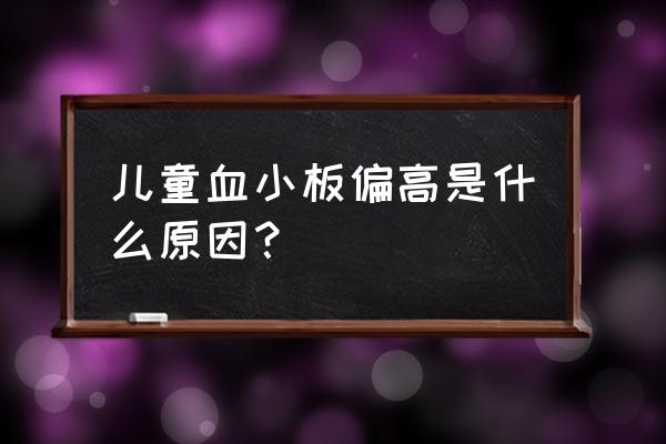 儿童血小板高 儿童血小板偏高是什么原因？