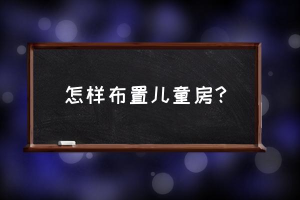 儿童房间布置 怎样布置儿童房？