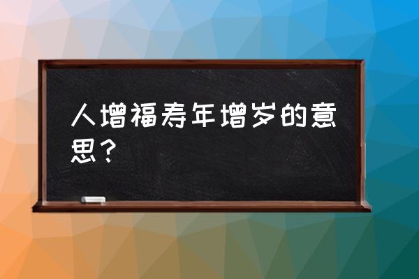 天增岁月人增寿好不好 人增福寿年增岁的意思？