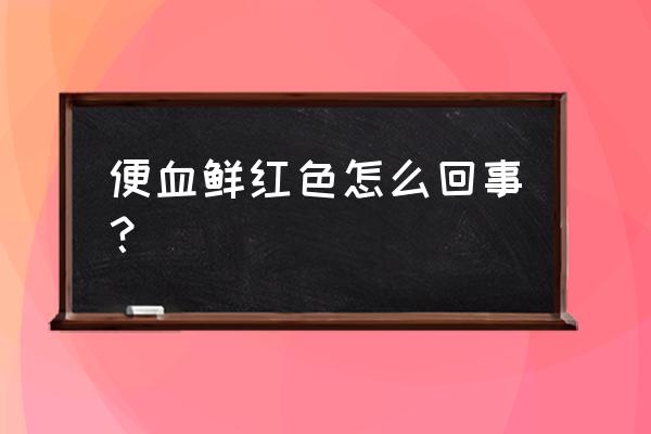 便血鲜红色 便血鲜红色怎么回事？