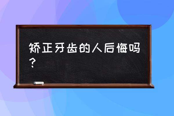 牙齿矫正一个月后悔了 矫正牙齿的人后悔吗？