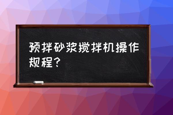 砂浆搅拌机 预拌砂浆搅拌机操作规程？