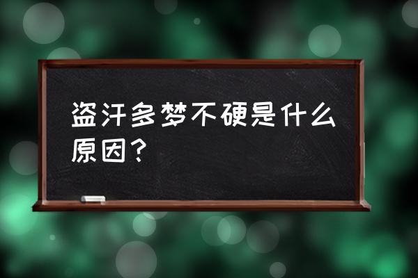 多梦是阴虚还是阳虚 盗汗多梦不硬是什么原因？