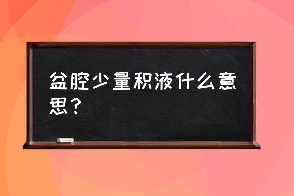 盆腔积液少量 盆腔少量积液什么意思？