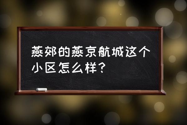 燕郊燕京航城 燕郊的燕京航城这个小区怎么样？