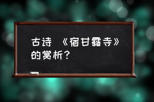 开窗放入大江来大江特点 古诗 《宿甘露寺》的赏析？