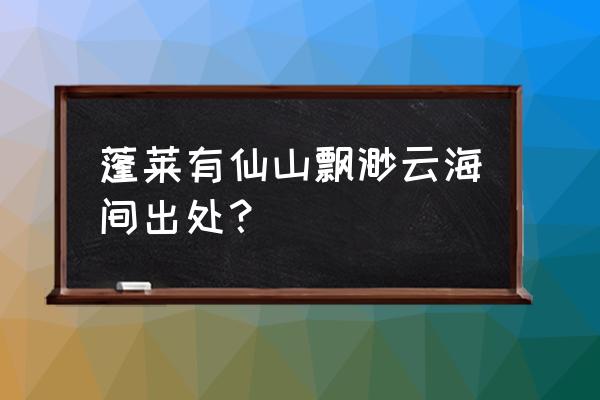 忽闻海上有仙山下一句 蓬莱有仙山飘渺云海间出处？