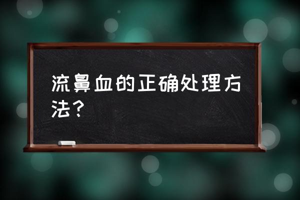 流鼻血的处理方法 流鼻血的正确处理方法？