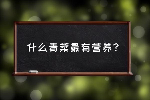 青菜哪个营养价值高 什么青菜最有营养？